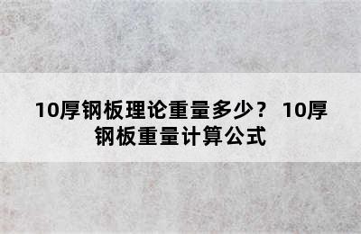 10厚钢板理论重量多少？ 10厚钢板重量计算公式